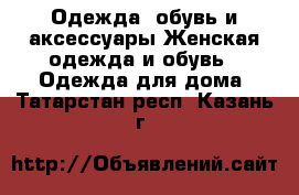 Одежда, обувь и аксессуары Женская одежда и обувь - Одежда для дома. Татарстан респ.,Казань г.